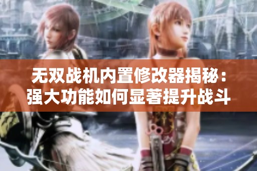 无双战机内置修改器揭秘：强大功能如何显著提升战斗力