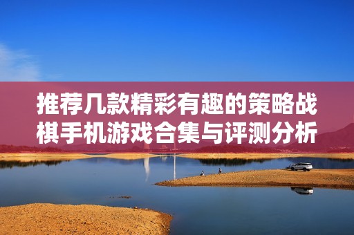 推荐几款精彩有趣的策略战棋手机游戏合集与评测分析