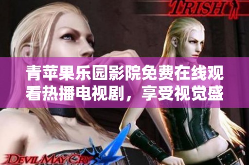 青苹果乐园影院免费在线观看热播电视剧，享受视觉盛宴与精彩剧情