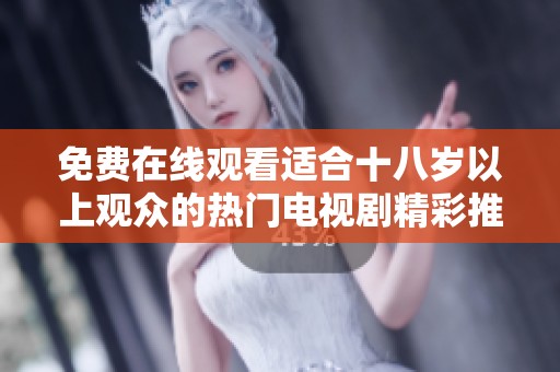 免费在线观看适合十八岁以上观众的热门电视剧精彩推荐