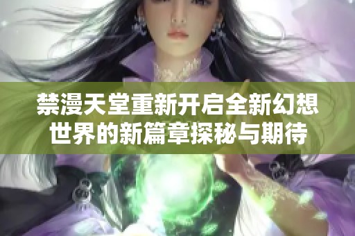 禁漫天堂重新开启全新幻想世界的新篇章探秘与期待