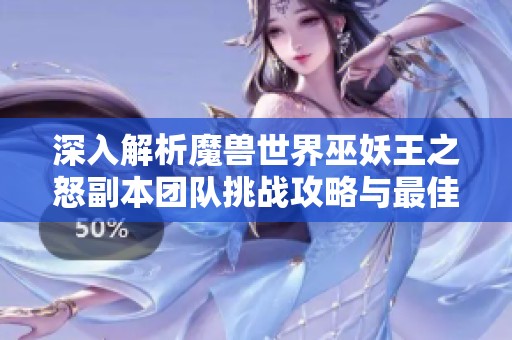深入解析魔兽世界巫妖王之怒副本团队挑战攻略与最佳顺序安排
