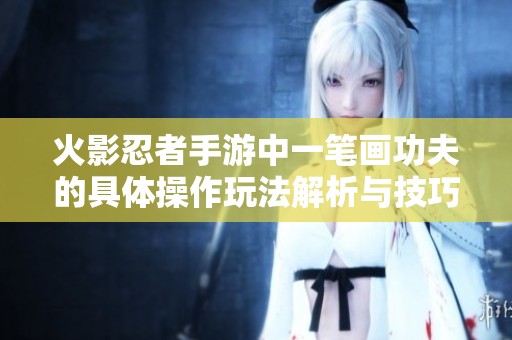 火影忍者手游中一笔画功夫的具体操作玩法解析与技巧分享