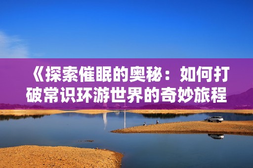 《探索催眠的奥秘：如何打破常识环游世界的奇妙旅程》