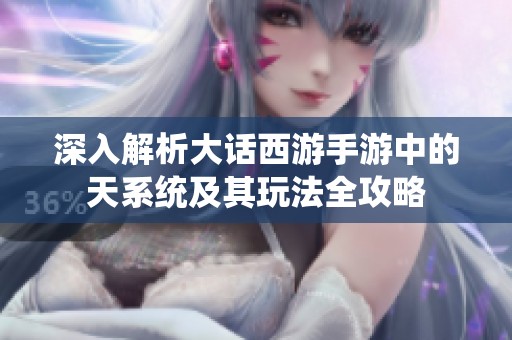 深入解析大话西游手游中的天系统及其玩法全攻略