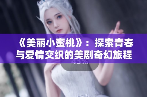 《美丽小蜜桃》：探索青春与爱情交织的美剧奇幻旅程