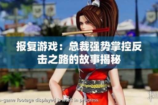 报复游戏：总裁强势掌控反击之路的故事揭秘