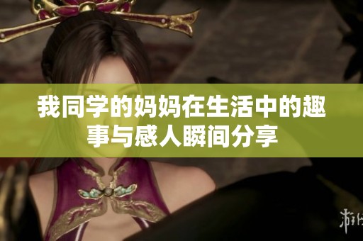 我同学的妈妈在生活中的趣事与感人瞬间分享