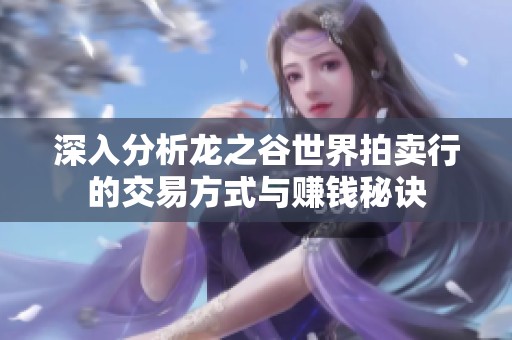 深入分析龙之谷世界拍卖行的交易方式与赚钱秘诀