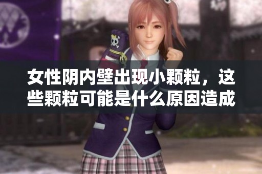 女性阴内壁出现小颗粒，这些颗粒可能是什么原因造成的呢
