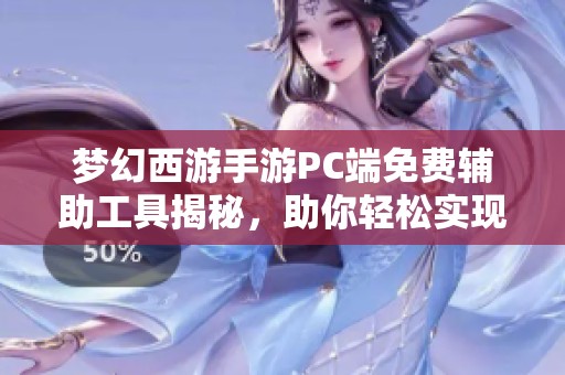 梦幻西游手游PC端免费辅助工具揭秘，助你轻松实现游戏巅峰体验