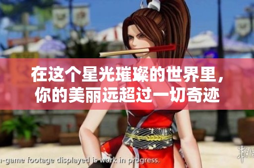 在这个星光璀璨的世界里，你的美丽远超过一切奇迹