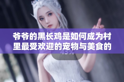 爷爷的黑长鸡是如何成为村里最受欢迎的宠物与美食的故事