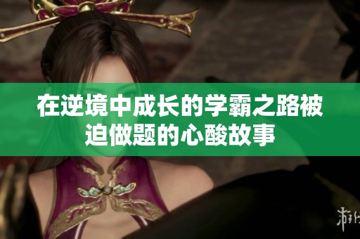 在逆境中成长的学霸之路被迫做题的心酸故事