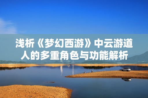 浅析《梦幻西游》中云游道人的多重角色与功能解析