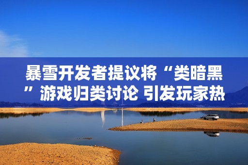 暴雪开发者提议将“类暗黑”游戏归类讨论 引发玩家热烈反响