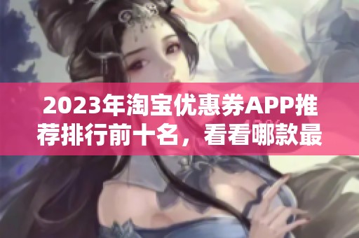 2023年淘宝优惠券APP推荐排行前十名，看看哪款最实用