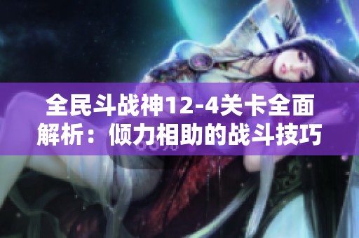 全民斗战神12-4关卡全面解析：倾力相助的战斗技巧与攻略建议