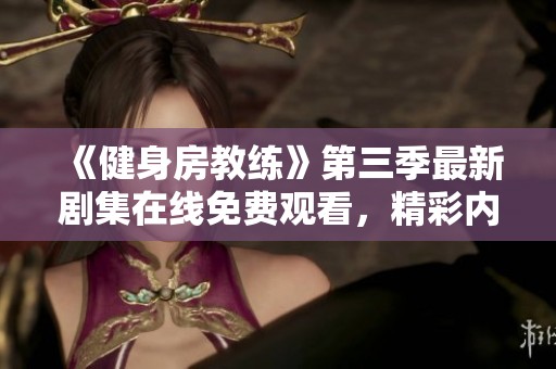 《健身房教练》第三季最新剧集在线免费观看，精彩内容不容错过！