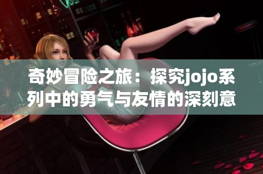 奇妙冒险之旅：探究jojo系列中的勇气与友情的深刻意义