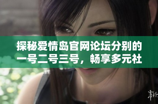 探秘爱情岛官网论坛分别的一号二号三号，畅享多元社交体验与互动乐趣
