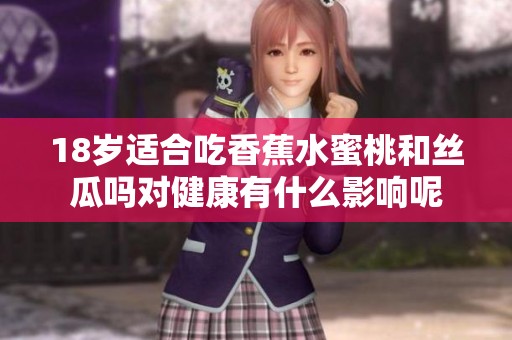 18岁适合吃香蕉水蜜桃和丝瓜吗对健康有什么影响呢