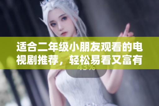 适合二年级小朋友观看的电视剧推荐，轻松易看又富有教育意义