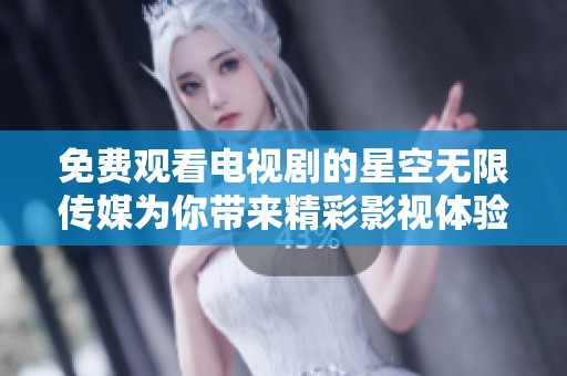 免费观看电视剧的星空无限传媒为你带来精彩影视体验