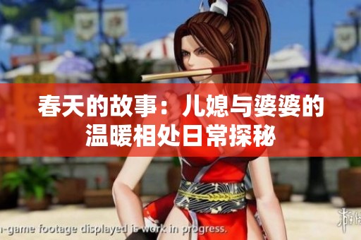 春天的故事：儿媳与婆婆的温暖相处日常探秘