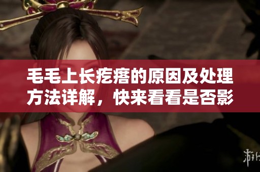 毛毛上长疙瘩的原因及处理方法详解，快来看看是否影响健康