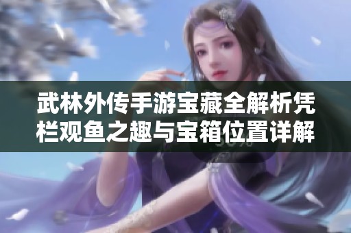 武林外传手游宝藏全解析凭栏观鱼之趣与宝箱位置详解