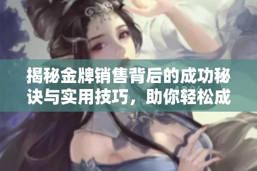 揭秘金牌销售背后的成功秘诀与实用技巧，助你轻松成为销售高手
