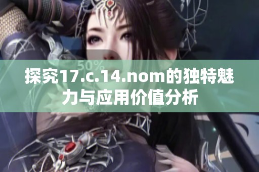 探究17.c.14.nom的独特魅力与应用价值分析