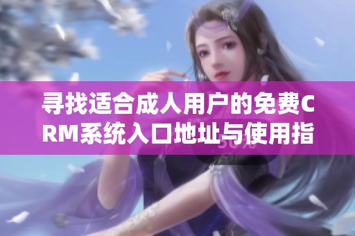 寻找适合成人用户的免费CRM系统入口地址与使用指南