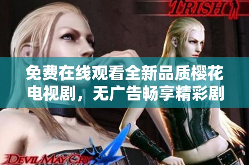 免费在线观看全新品质樱花电视剧，无广告畅享精彩剧情体验