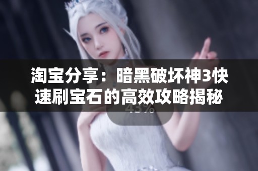 淘宝分享：暗黑破坏神3快速刷宝石的高效攻略揭秘