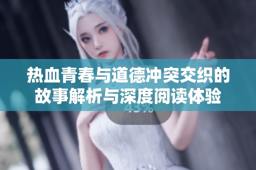 热血青春与道德冲突交织的故事解析与深度阅读体验