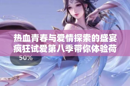 热血青春与爱情探索的盛宴疯狂试爱第八季带你体验荷尔蒙的狂欢