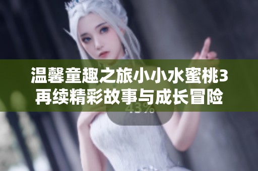 温馨童趣之旅小小水蜜桃3再续精彩故事与成长冒险