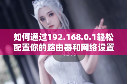 如何通过192.168.0.1轻松配置你的路由器和网络设置方法解析