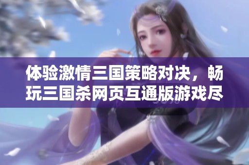 体验激情三国策略对决，畅玩三国杀网页互通版游戏尽在豚牛手游网