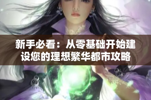 新手必看：从零基础开始建设您的理想繁华都市攻略