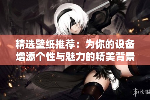 精选壁纸推荐：为你的设备增添个性与魅力的精美背景图合集