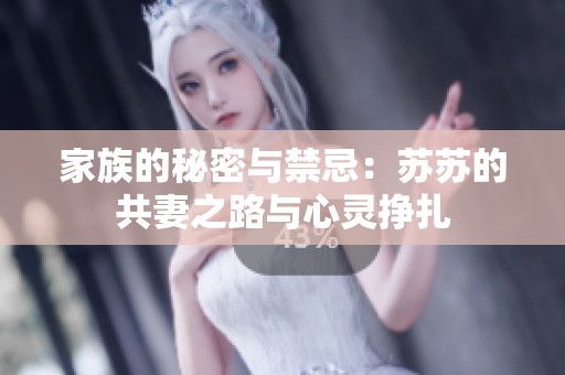 家族的秘密与禁忌：苏苏的共妻之路与心灵挣扎