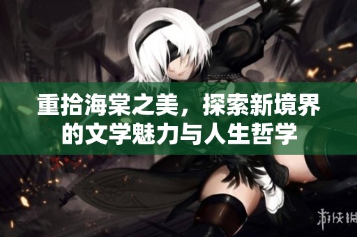 重拾海棠之美，探索新境界的文学魅力与人生哲学