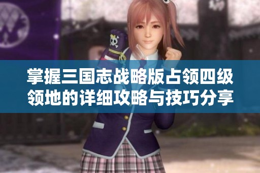 掌握三国志战略版占领四级领地的详细攻略与技巧分享
