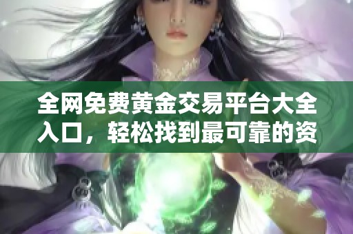 全网免费黄金交易平台大全入口，轻松找到最可靠的资源与信息分享