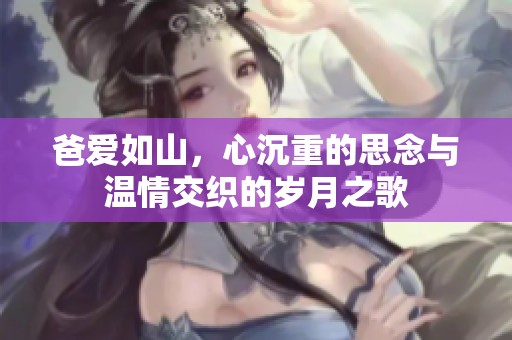 爸爱如山，心沉重的思念与温情交织的岁月之歌