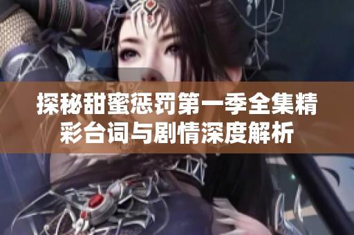 探秘甜蜜惩罚第一季全集精彩台词与剧情深度解析