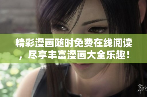 精彩漫画随时免费在线阅读，尽享丰富漫画大全乐趣！